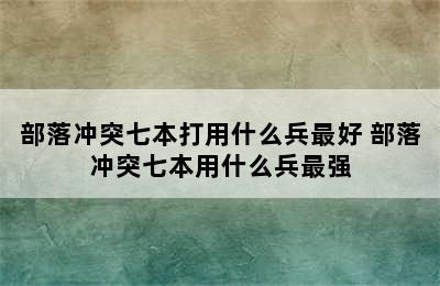 部落冲突七本打用什么兵最好 部落冲突七本用什么兵最强